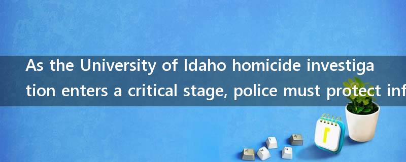 As the University of Idaho homicide investigation enters a critical stage, police must protect information 'at all costs,' experts say